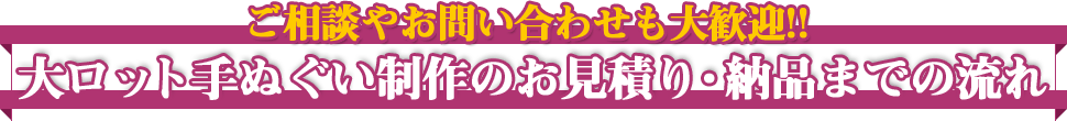 ご相談やお問い合わせも大歓迎!!大ロット手ぬぐい制作のお見積り・納品までの流れ